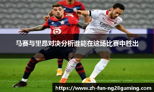 马赛与里昂对决分析谁能在这场比赛中胜出
