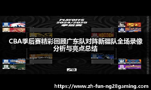 CBA季后赛精彩回顾广东队对阵新疆队全场录像分析与亮点总结