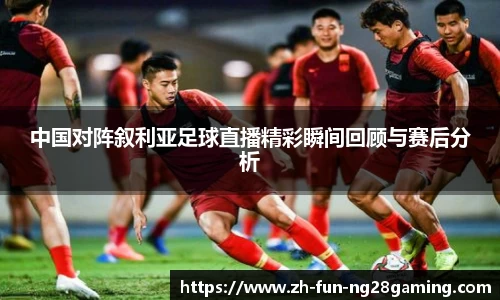 中国对阵叙利亚足球直播精彩瞬间回顾与赛后分析