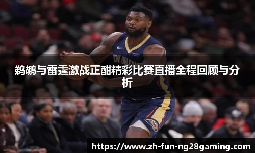 鹈鹕与雷霆激战正酣精彩比赛直播全程回顾与分析