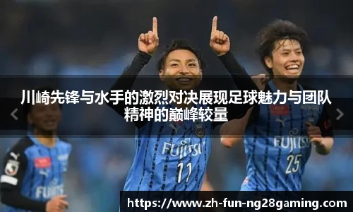 川崎先锋与水手的激烈对决展现足球魅力与团队精神的巅峰较量
