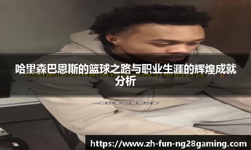 哈里森巴恩斯的篮球之路与职业生涯的辉煌成就分析