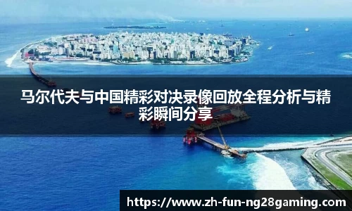 马尔代夫与中国精彩对决录像回放全程分析与精彩瞬间分享