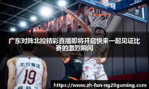 广东对阵北控精彩直播即将开启快来一起见证比赛的激烈瞬间