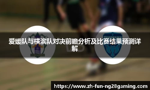 爱媛队与横滨队对决前瞻分析及比赛结果预测详解