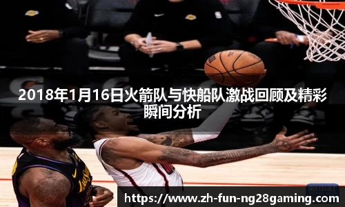 2018年1月16日火箭队与快船队激战回顾及精彩瞬间分析