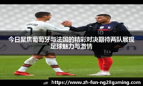 今日聚焦葡萄牙与法国的精彩对决期待两队展现足球魅力与激情