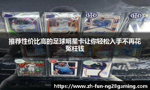推荐性价比高的足球明星卡让你轻松入手不再花冤枉钱