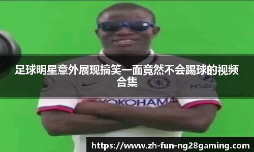 足球明星意外展现搞笑一面竟然不会踢球的视频合集