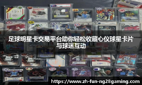 足球明星卡交易平台助你轻松收藏心仪球星卡片与球迷互动