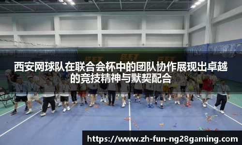 西安网球队在联合会杯中的团队协作展现出卓越的竞技精神与默契配合