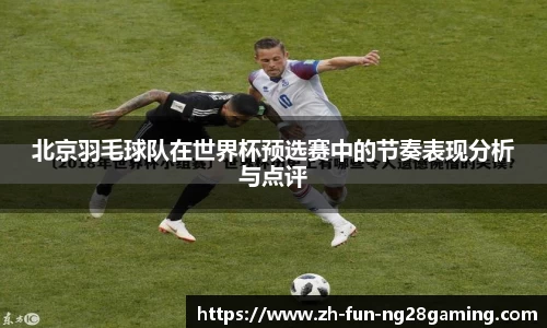 北京羽毛球队在世界杯预选赛中的节奏表现分析与点评