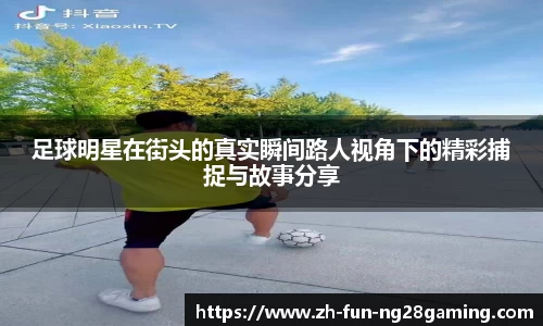 足球明星在街头的真实瞬间路人视角下的精彩捕捉与故事分享