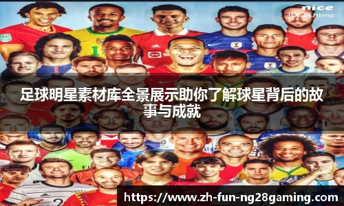 足球明星素材库全景展示助你了解球星背后的故事与成就