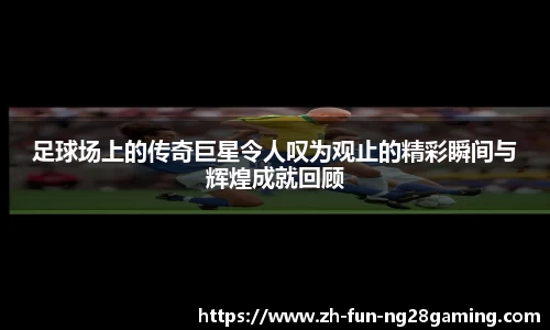 足球场上的传奇巨星令人叹为观止的精彩瞬间与辉煌成就回顾