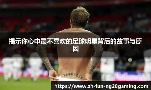 揭示你心中最不喜欢的足球明星背后的故事与原因