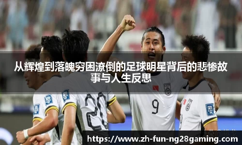 从辉煌到落魄穷困潦倒的足球明星背后的悲惨故事与人生反思